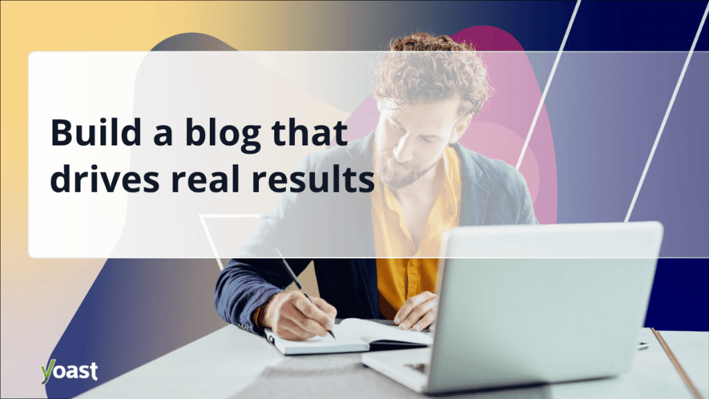 Build a blog that drives real results • Yoast