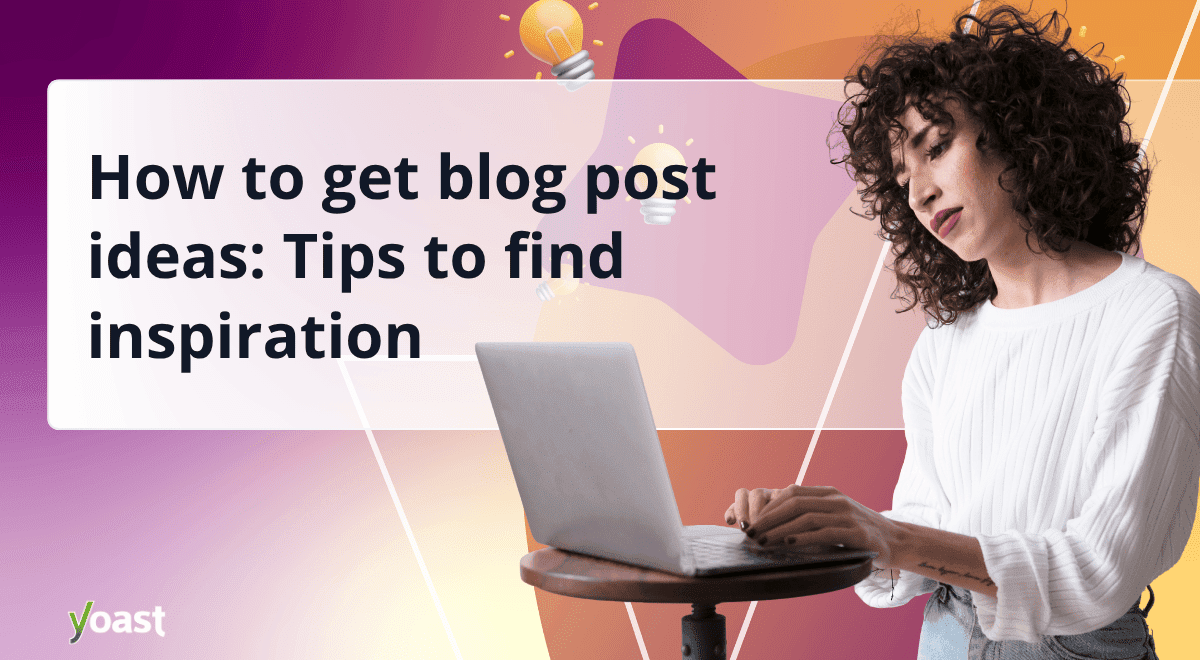 Tips to find inspiration • Yoast 1 how to get blog post ideas 11 tips to find inspiration.png