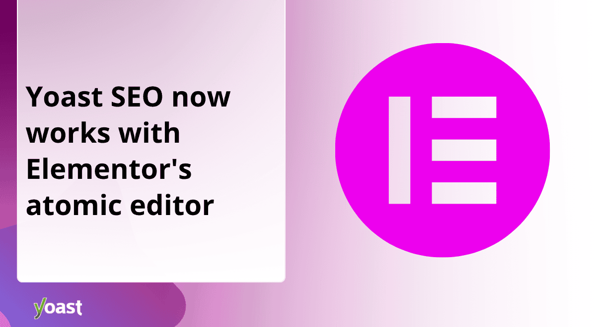 Yoast SEO now works with Elementor's new atomic editor • Yoast 1 product releases 2.png